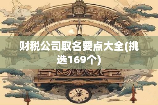 财税公司取名要点大全(挑选169个)