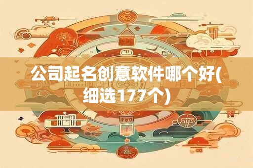 公司起名创意软件哪个好(细选177个)