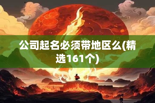 公司起名必须带地区么(精选161个)