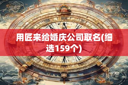 用匠来给婚庆公司取名(细选159个)
