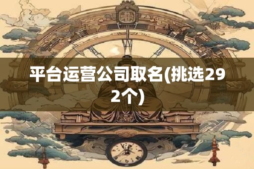 平台运营公司取名(挑选292个)