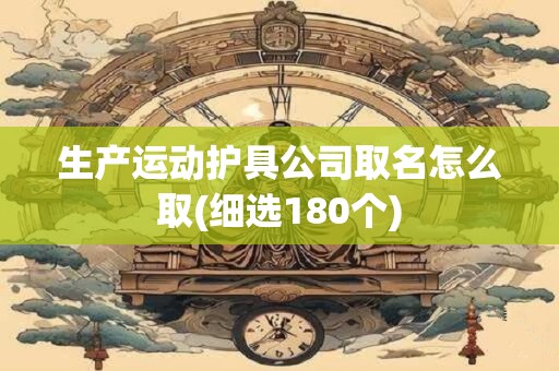 生产运动护具公司取名怎么取(细选180个)