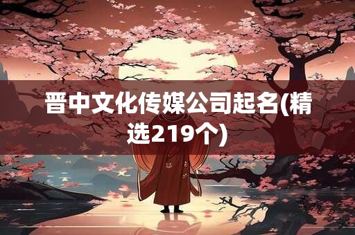 晋中文化传媒公司起名(精选219个)