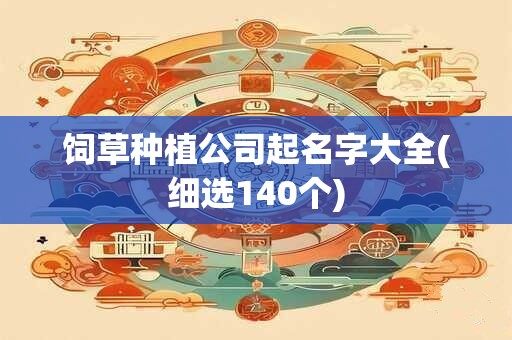 饲草种植公司起名字大全(细选140个)