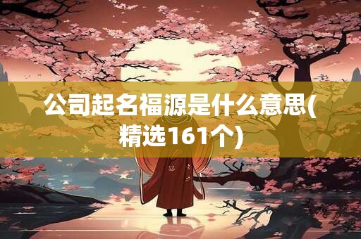 公司起名福源是什么意思(精选161个)