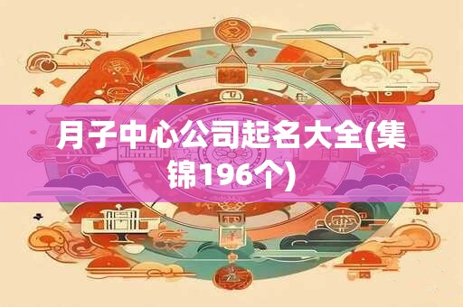 月子中心公司起名大全(集锦196个)