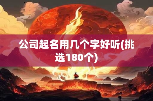 公司起名用几个字好听(挑选180个)