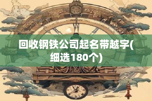 回收钢铁公司起名带越字(细选180个)