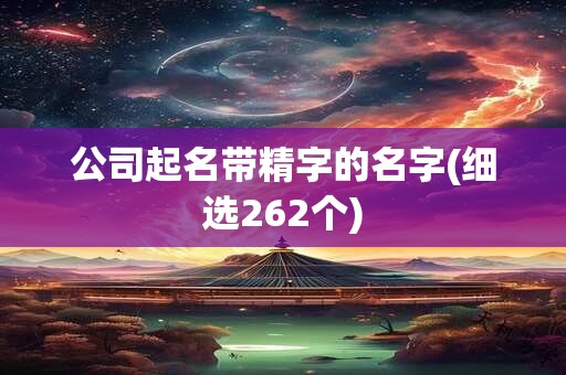 公司起名带精字的名字(细选262个)