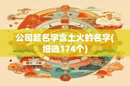 公司起名字含土火的名字(细选174个)