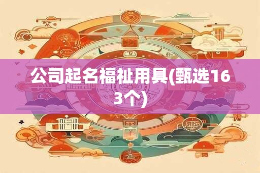 公司起名福祉用具(甄选163个)