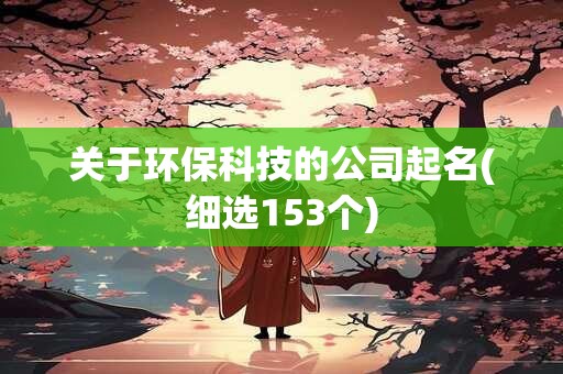 关于环保科技的公司起名(细选153个)