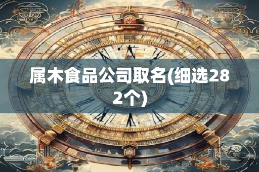 属木食品公司取名(细选282个)