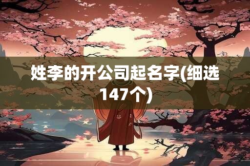 姓李的开公司起名字(细选147个)