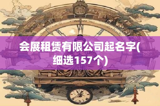 会展租赁有限公司起名字(细选157个)