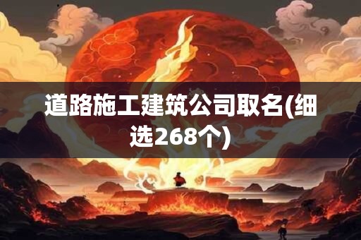 道路施工建筑公司取名(细选268个)