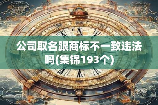 公司取名跟商标不一致违法吗(集锦193个)
