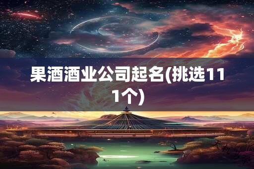 果酒酒业公司起名(挑选111个)