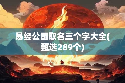易经公司取名三个字大全(甄选289个)