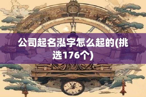 公司起名泓字怎么起的(挑选176个)