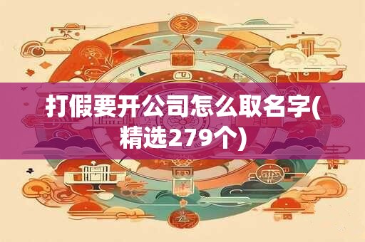 打假要开公司怎么取名字(精选279个)