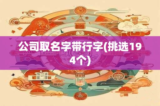 公司取名字带行字(挑选194个)