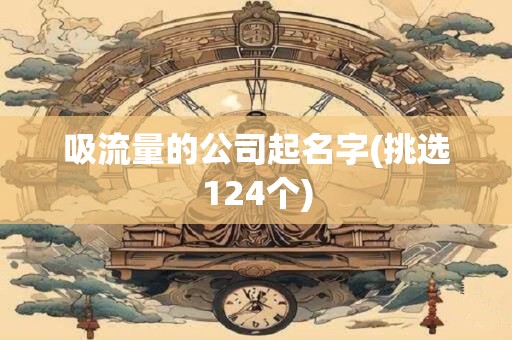 吸流量的公司起名字(挑选124个)