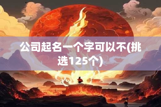 公司起名一个字可以不(挑选125个)