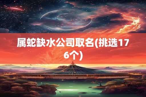 属蛇缺水公司取名(挑选176个)