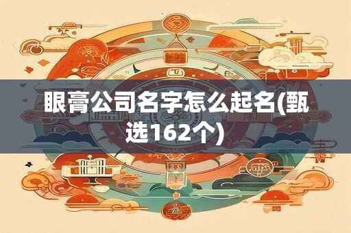 眼膏公司名字怎么起名(甄选162个)