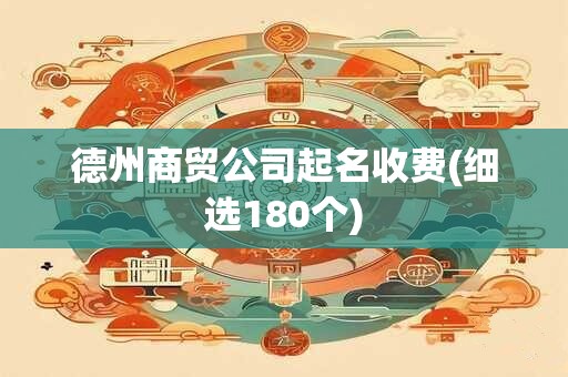 德州商贸公司起名收费(细选180个)
