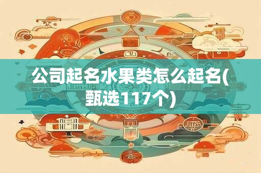 公司起名水果类怎么起名(甄选117个)
