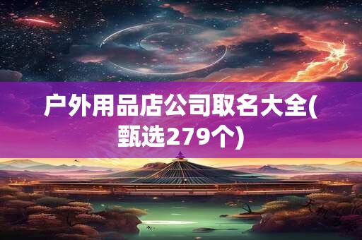 户外用品店公司取名大全(甄选279个)