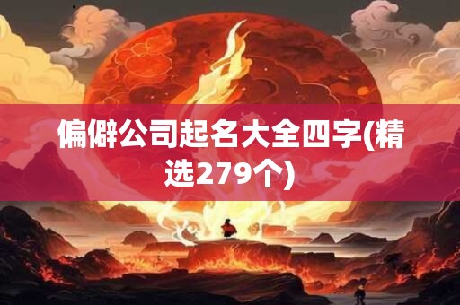 偏僻公司起名大全四字(精选279个)