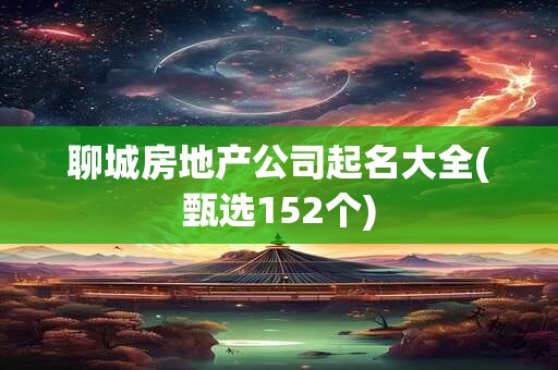 聊城房地产公司起名大全(甄选152个)