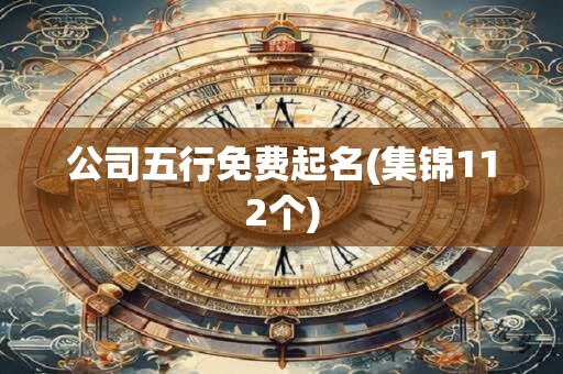 公司五行免费起名(集锦112个)
