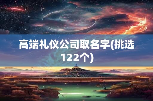 高端礼仪公司取名字(挑选122个)