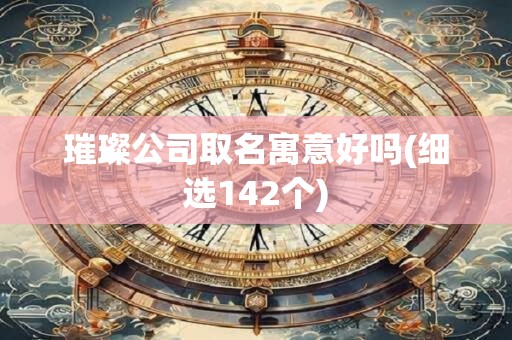 璀璨公司取名寓意好吗(细选142个)