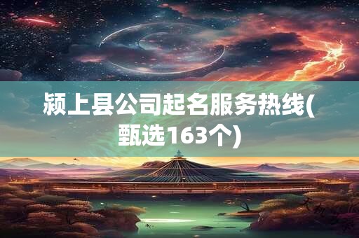 颍上县公司起名服务热线(甄选163个)