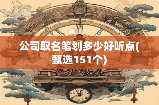 公司取名笔划多少好听点(甄选151个)