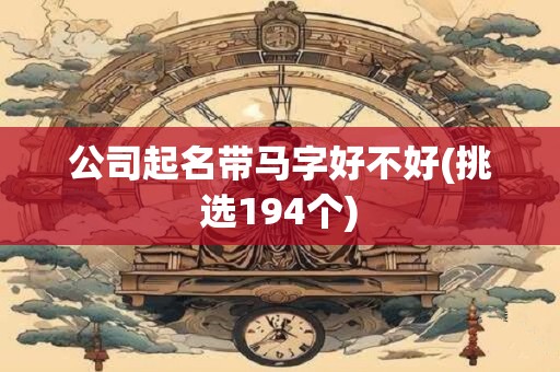 公司起名带马字好不好(挑选194个)