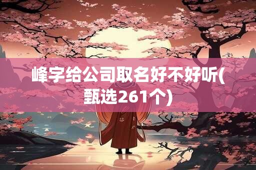 峰字给公司取名好不好听(甄选261个)