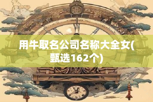 用牛取名公司名称大全女(甄选162个)