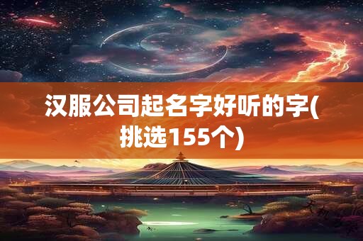 汉服公司起名字好听的字(挑选155个)