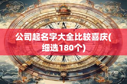 公司起名字大全比较喜庆(细选180个)