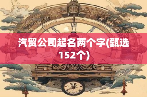 汽贸公司起名两个字(甄选152个)