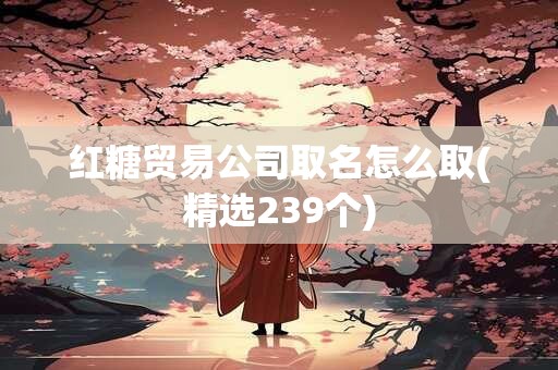 红糖贸易公司取名怎么取(精选239个)