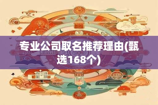 专业公司取名推荐理由(甄选168个)