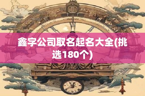 鑫字公司取名起名大全(挑选180个)
