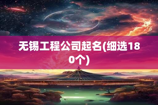无锡工程公司起名(细选180个)
